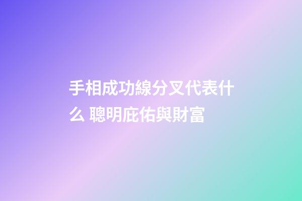 手相成功線分叉代表什么 聰明庇佑與財富